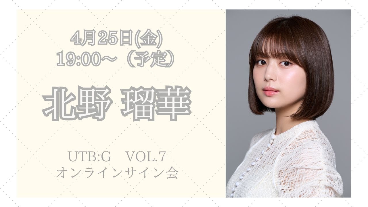 4月25日北野瑠華 UTB:G　VOL.7　オンラインサイン会