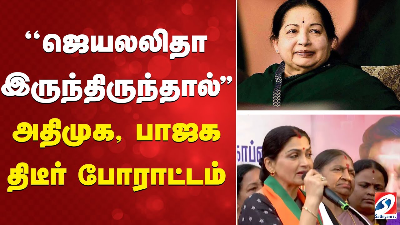 ADMK | BJP | kusbu | ''ஜெயலலிதா இருந்திருந்தால்..'' அதிமுக, பாஜக திடீர் போராட்டம்..