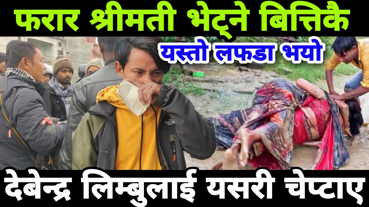 फरार श्रीमती भेट्ने बित्तिकै यस्तो लफडा भयो देबेन्द्र लिम्बू लाई बिचमा चेप्टए