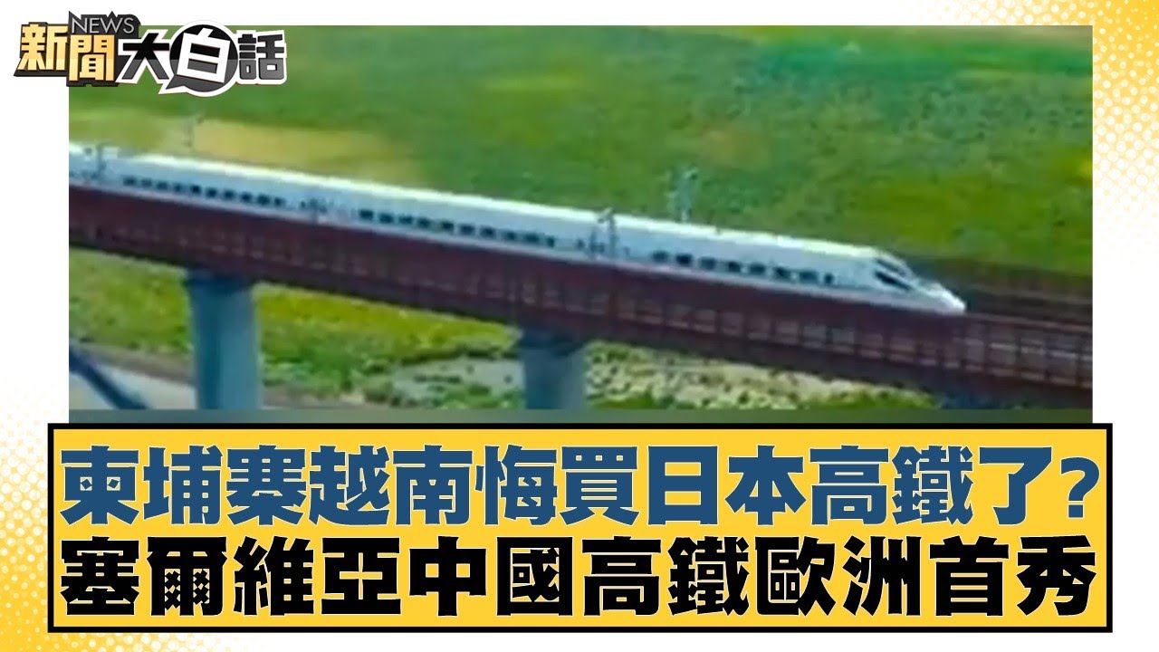 柬埔寨越南悔買日本高鐵了？塞爾維亞中國高鐵歐洲首秀 新聞大白話 20240609