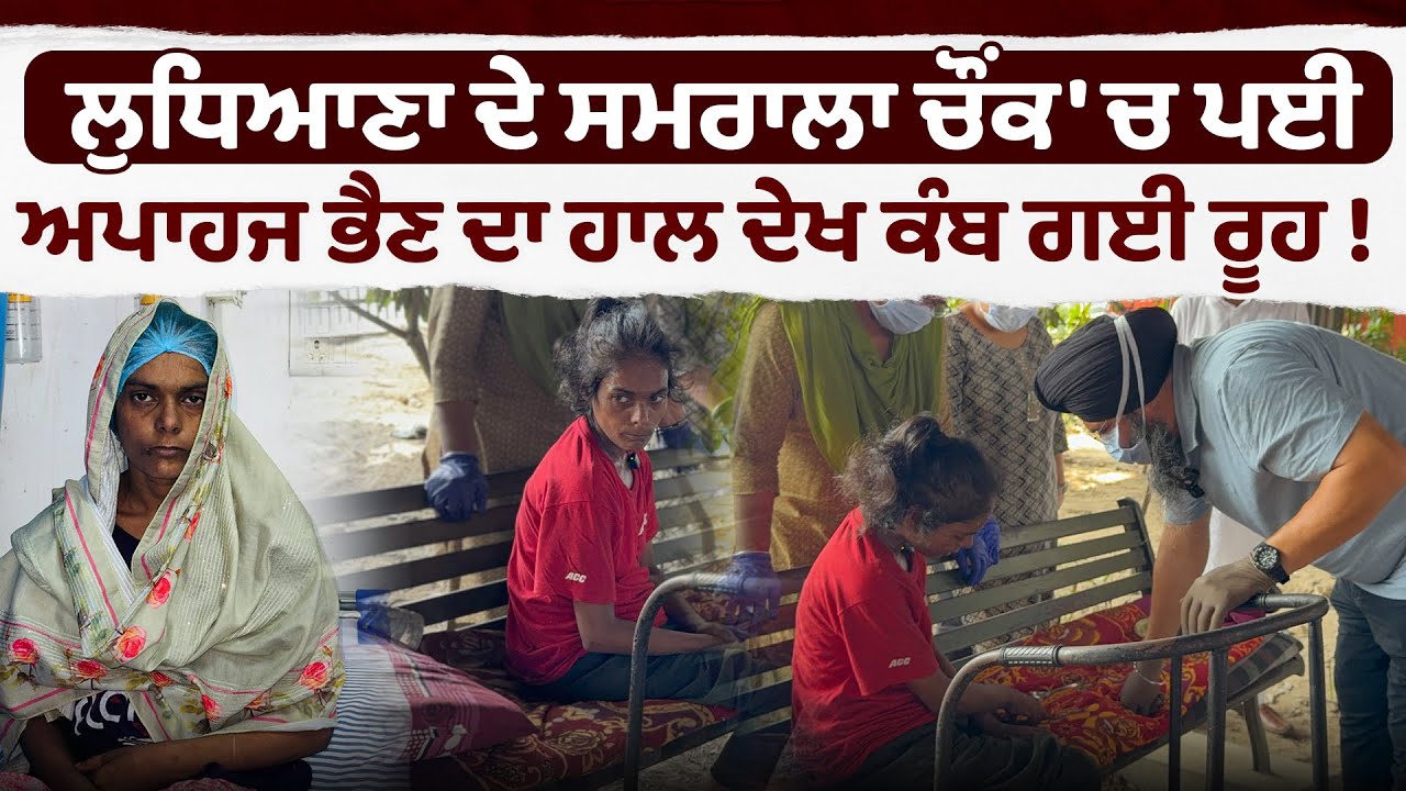 ਲੁਧਿਆਣਾ ਦੇ ਸਮਰਾਲਾ ਚੌਂਕ 'ਚ ਪਈ ਅਪਾਹਜ ਭੈਣ ਦਾ ਹਾਲ ਦੇਖ ਕੰਬ ਗਈ ਰੂਹ !