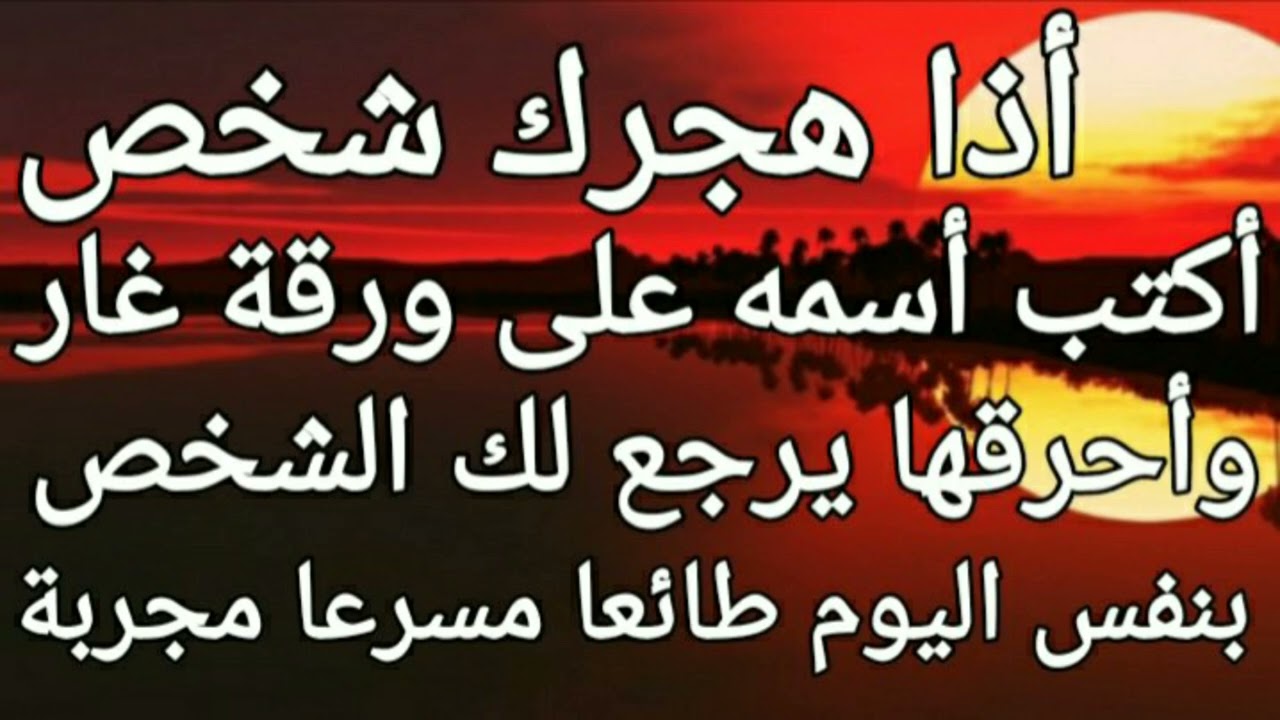 أذا هجرك شخص أكتب أسمه على ورقة غار وأحرقها يرجع لك الشخص بنفس اليوم طائعا مسرعا مجربة.
