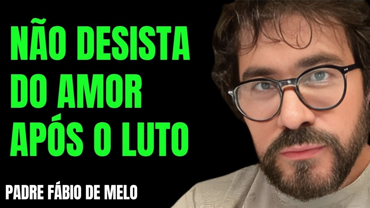 NÃO DESISTA DO AMOR  APÓS O LUTO  REFLEXÃO PADRE FÁBIO DE MELO