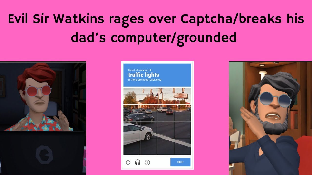 Evil Sir Watkins rages over Captcha/breaks his dad’s computer/grounded