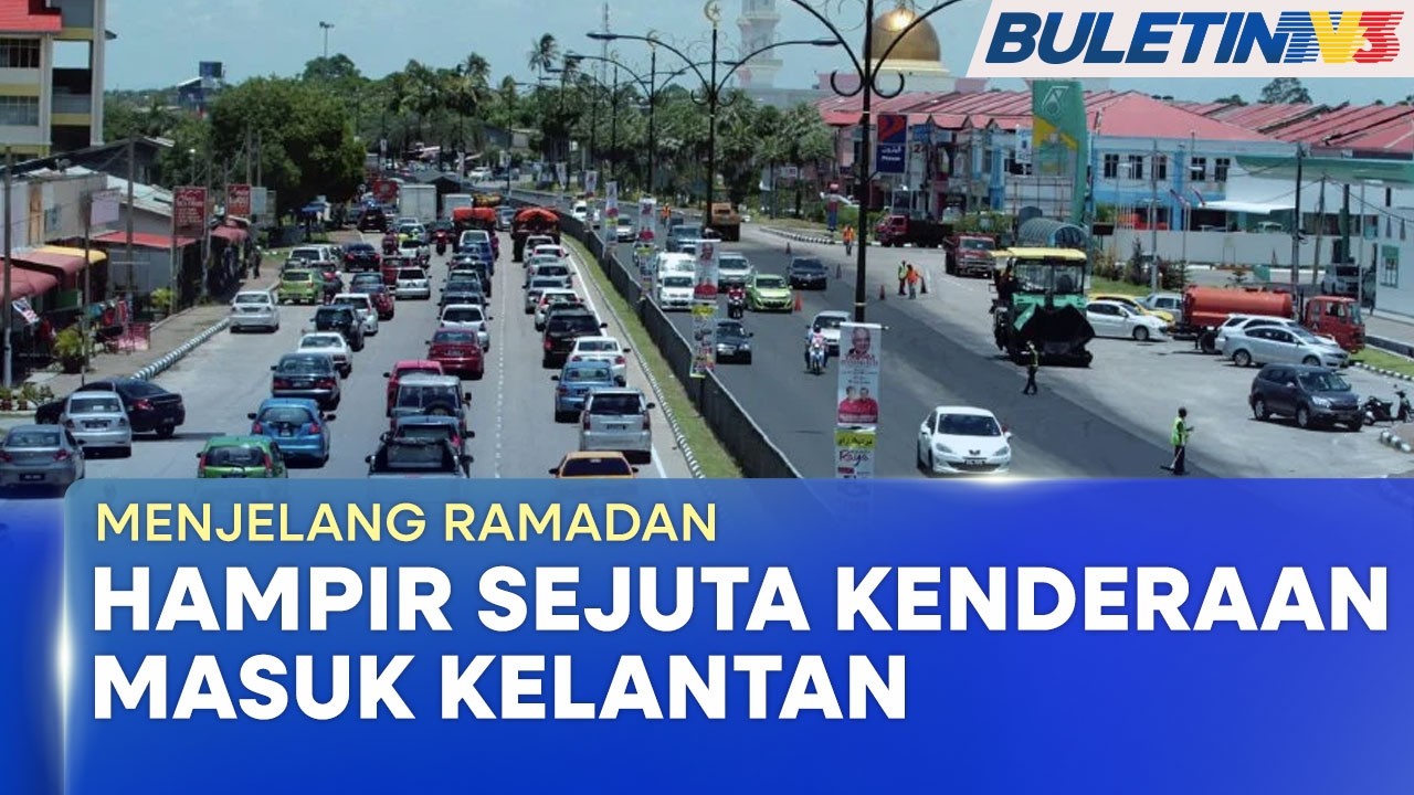 MENJELANG RAMADAN | Lebih Sejuta Kenderaan Dijangka Masuk Ke Kelantan Sambut Puasa