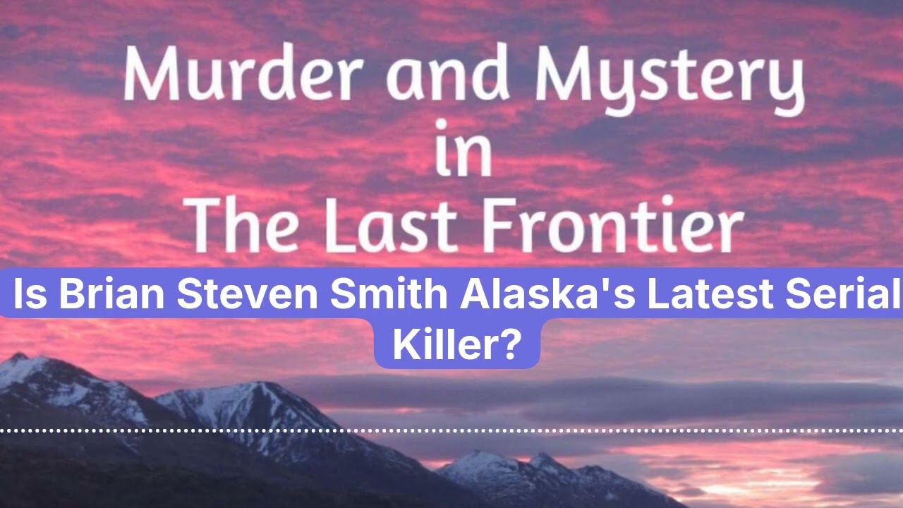 Is Brian Steven Smith Alaska’s Latest Serial Killer