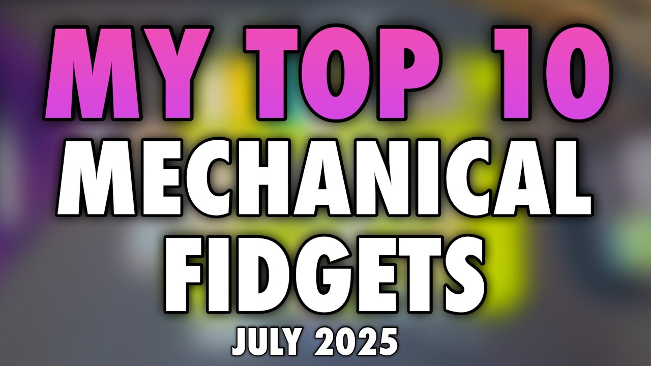My Top 10 Mechanical Fidgets — July 2025