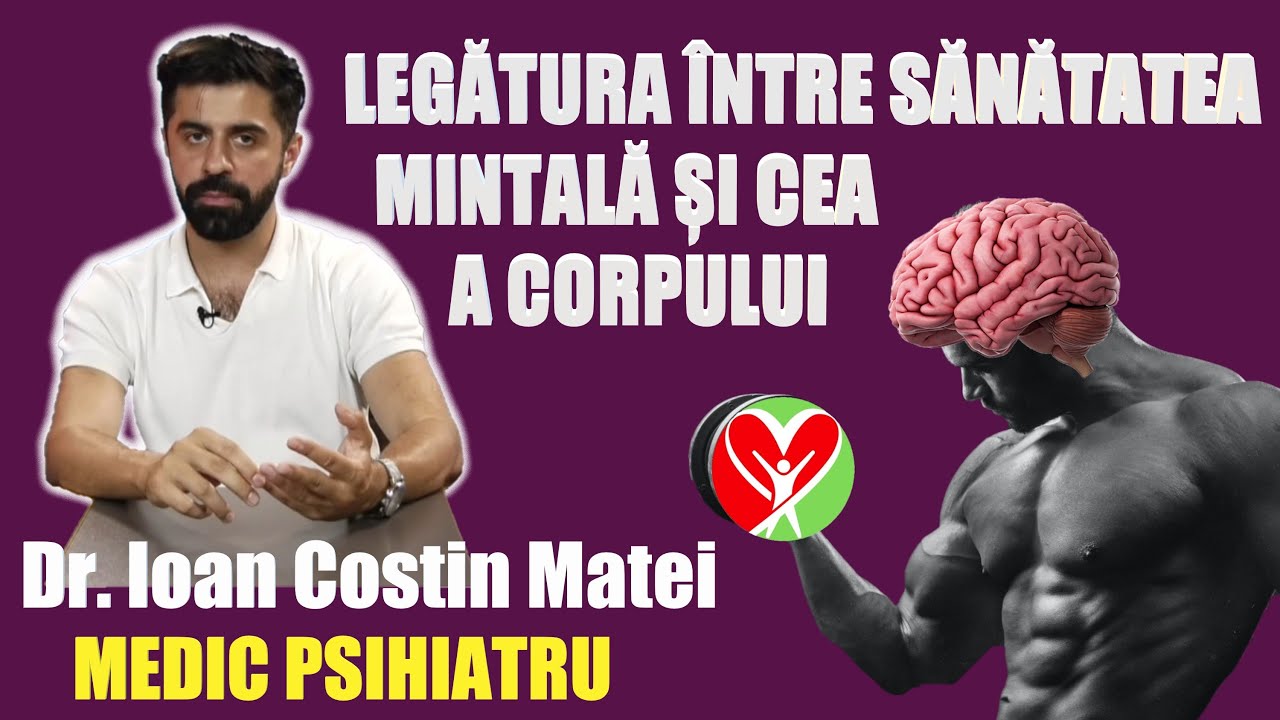 LEGATURA INTRE SANATATEA MINTALA SI CEA A CORPULUI - DR. IOAN COSTIN MATEI - MEDIC PSIHIATRU