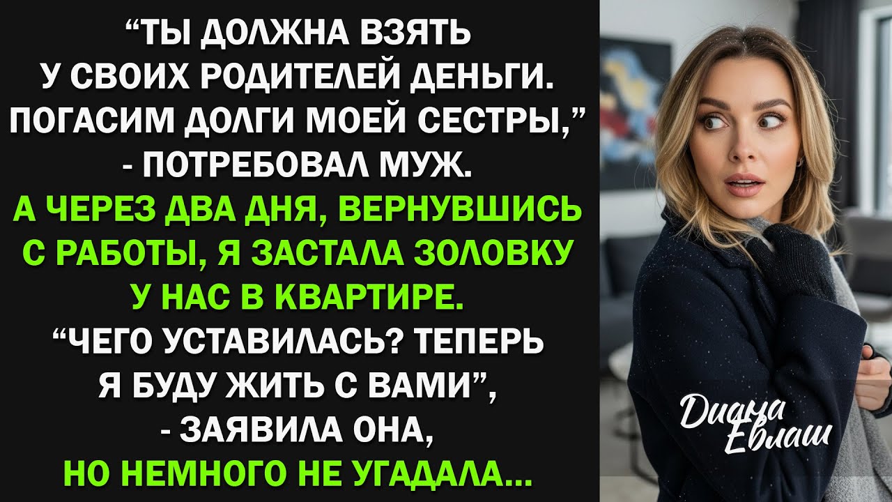 Ты должна взять у своих родителей деньги. Погасим долги моей сестры, - потребовал муж
