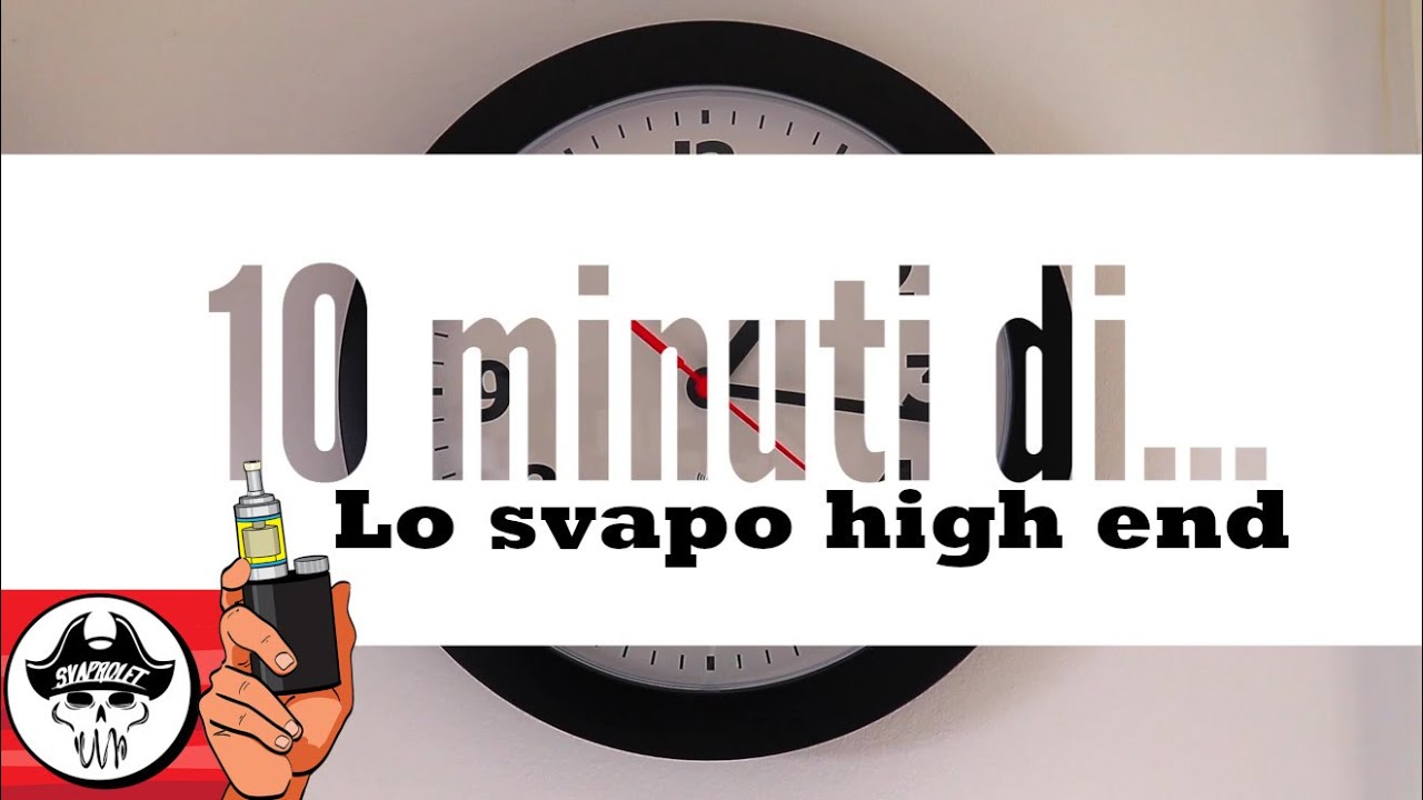 DIECI MINUTI DI... LO SVAPO HIGH END
