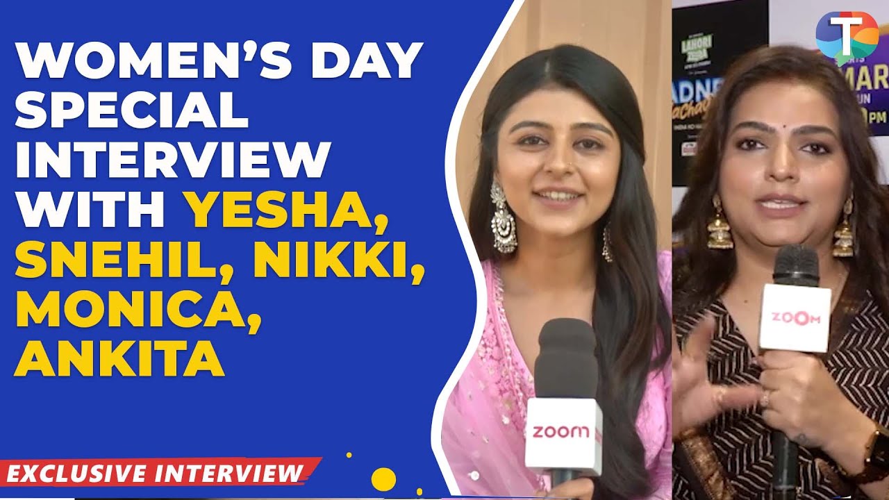 Women's Day Special: Exclusive Interview with Yesha Rughani, Snehil Dixit, Nikki, Monica & Ankita