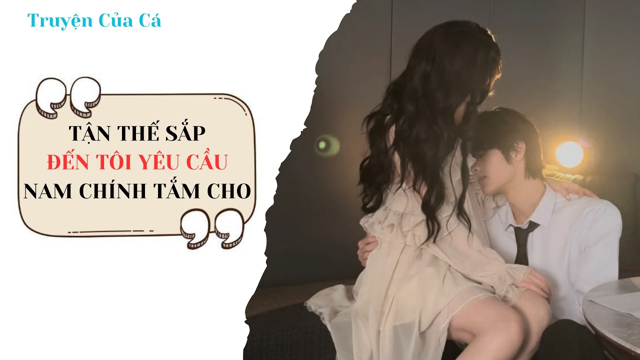 Truyện Của Cá Số 17 | TẬN THẾ SẮP ĐẾN TÔI VẪN YÊU CẦU NAM CHÍNH TẮM CHO  #truyenaudio