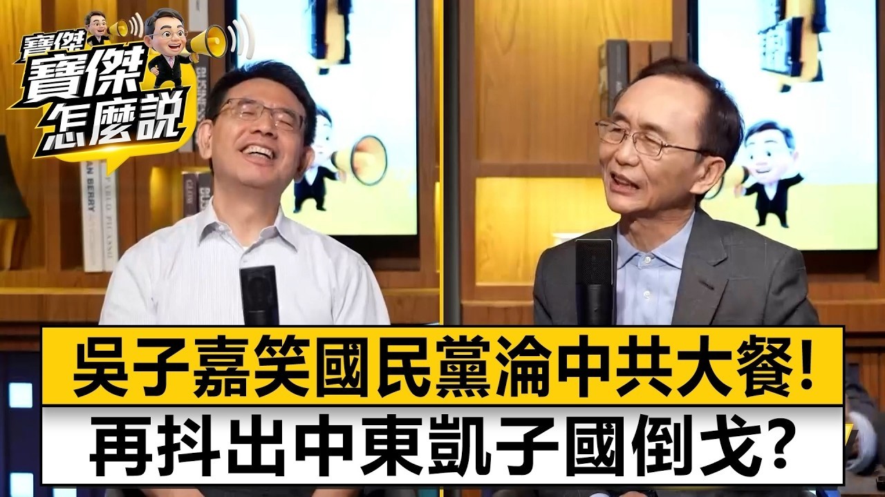 吳子嘉笑死國民黨淪中共大餐？！抖出中東凱子國倒戈...台灣1.25兆軍費暗合川普節拍！？- 吳子嘉 劉寶傑《寶傑怎麼說》@TaiwanLBJnews