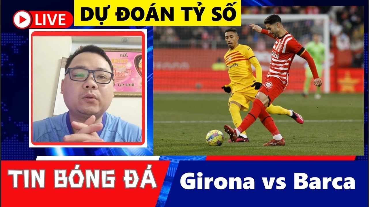 DỰ ĐOÁN TỶ SỐ I GIRONA vs BARCELONA, 03h00 NGÀY 17/2, VÒNG 24 LA LIGA 2025/26, NHẬN ĐỊNH BÓNG ĐÁ