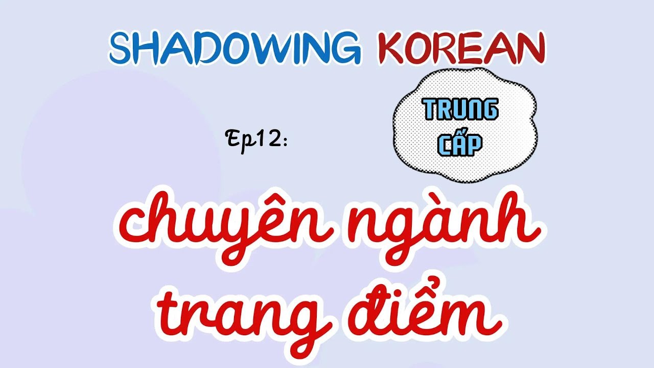 luyện Shadowing GIAO TIẾP tiếng Hàn TRUNG CẤP Ep12: chuyên ngành trang điểm,는 만큼, (을)ㄹ 뿐만 아니라,아/어보니까