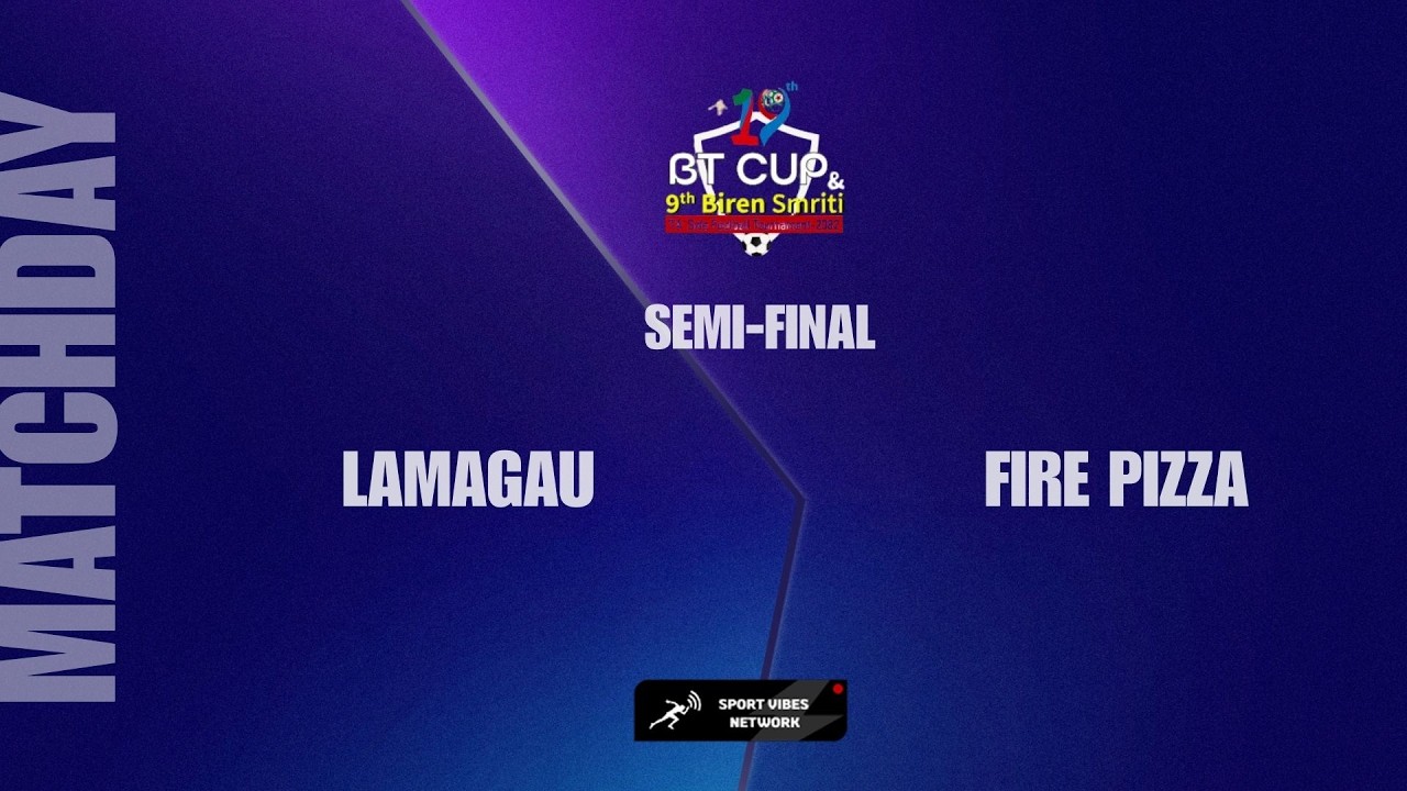 BT CUP | LAMAGAU GUMBA VS FIRE PIZZA | SEMI FINAL |