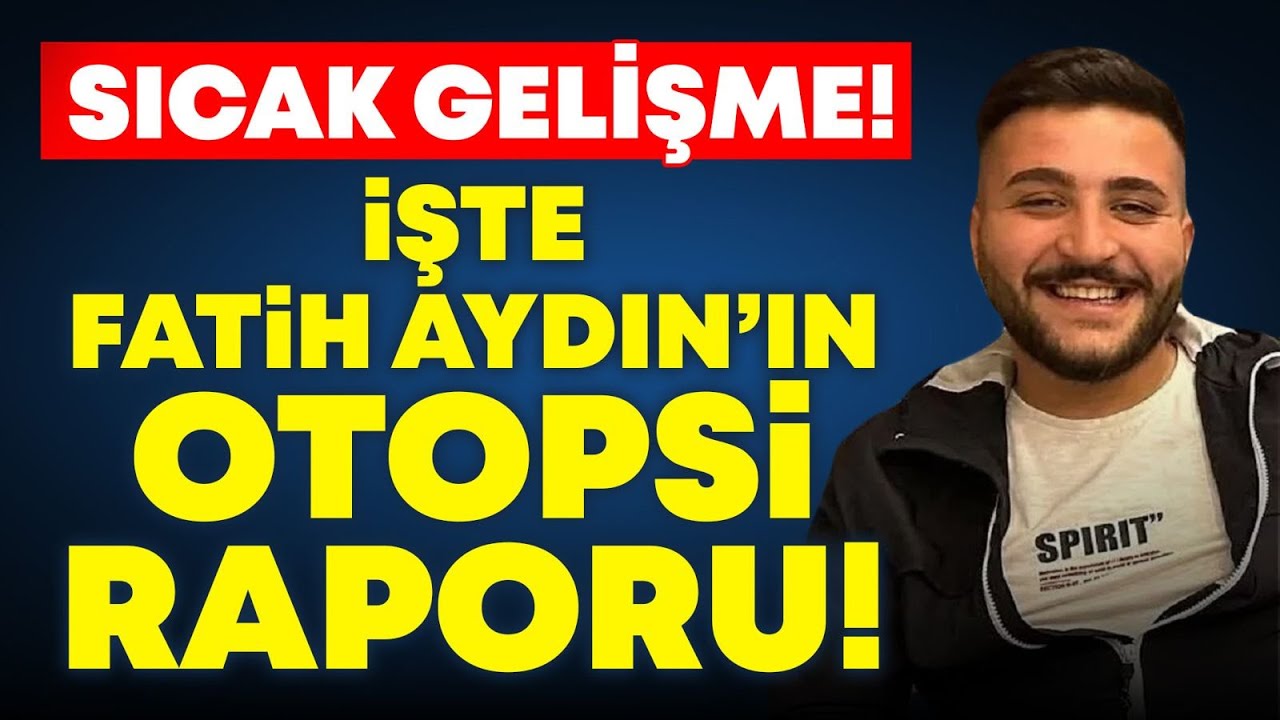 FATİH AYDIN OTOPSİ RAPORU, TARTIŞMALAR VE AİLE YAKINLARININ AÇIKLAMASI