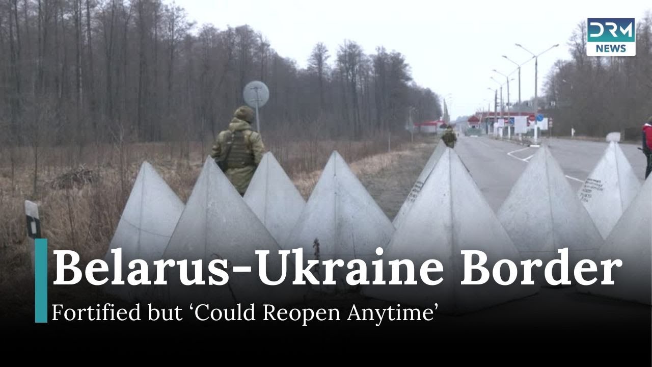 Belarus-Ukraine Border: Fortified but &lsquo;Could Reopen Anytime&rsquo; | DRM News | AH14