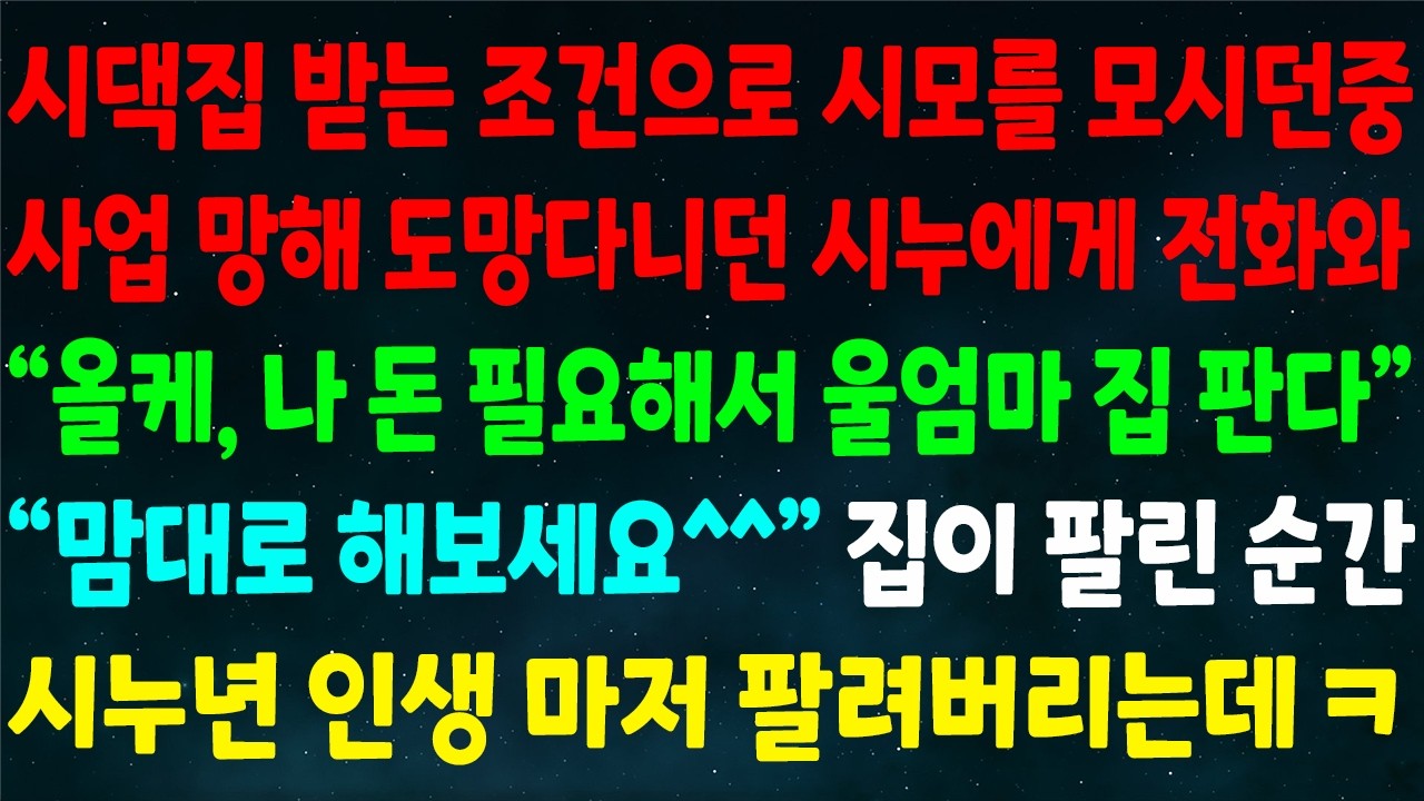 (반전신청사연)시댁집 받는 조건으로 시모 모시던중 사업 망해 도망다니던 시누에게 전화와