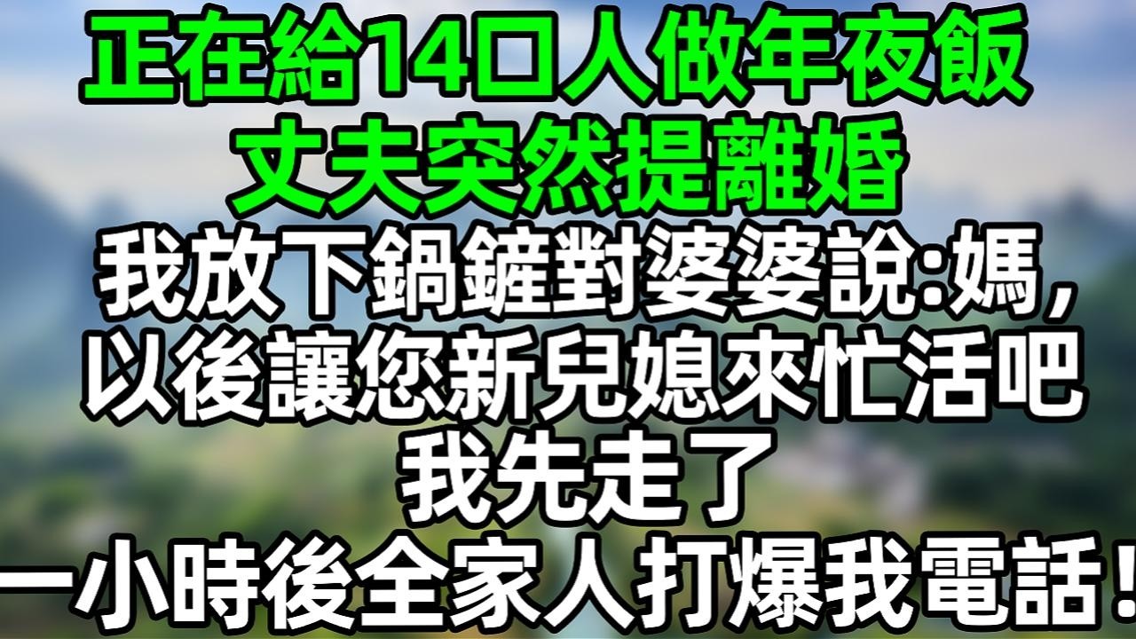 正在给14口人做年夜饭 丈夫突然提离婚 我放下锅铲对婆婆说：妈，以后让您新儿媳来忙活吧 我先走了 一小时后全家人打爆我电话！#夜讀人生 #大橘講故事  #情感故事 #講故事 #故事分享