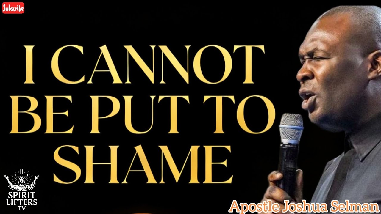 I CANNOT BE PUT TO SHAME BY APOSTLE JOSHUA SELMAN 