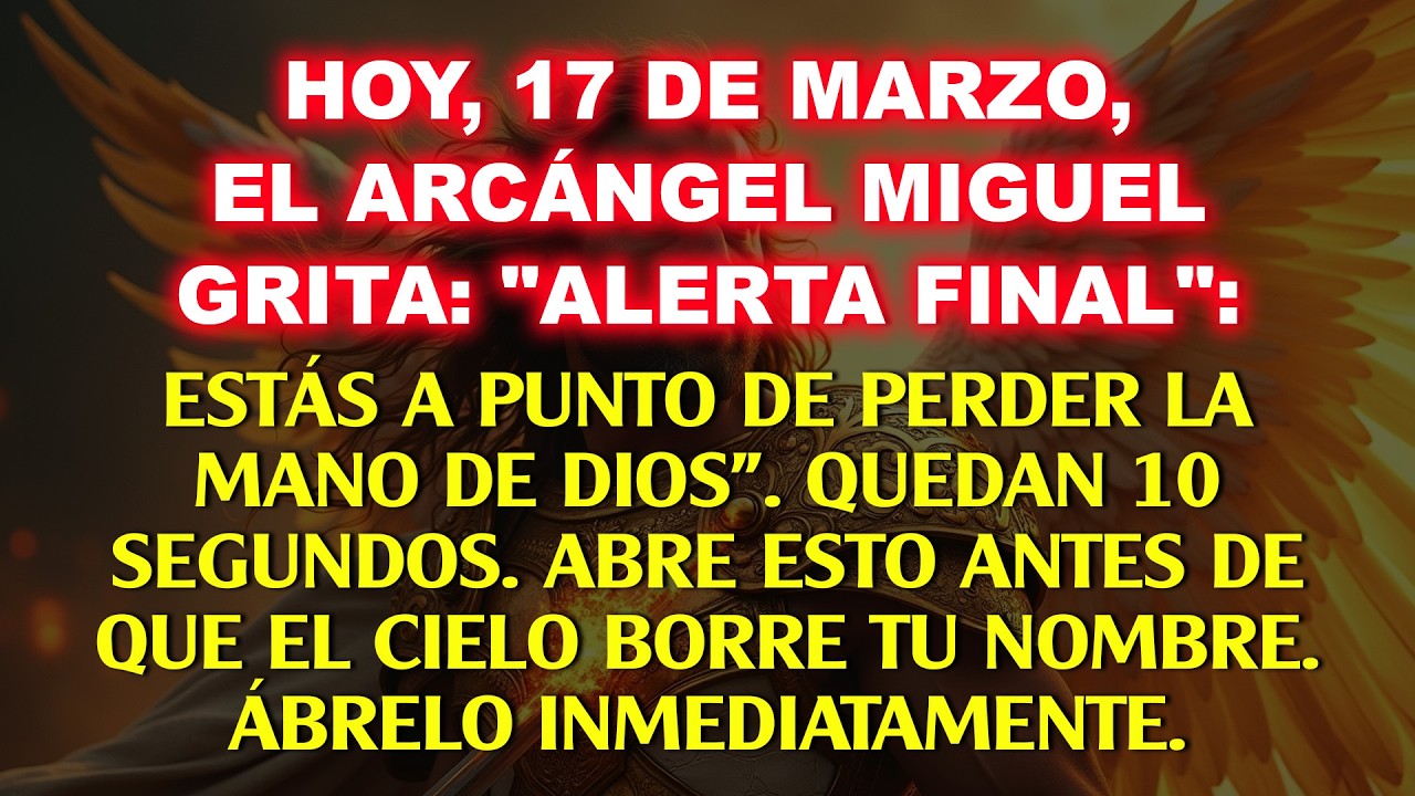 👉 Hoy 17 de marzo, ÚLTIMA ALERTA: ¡EL ARCÁNGEL MIGUEL ESTÁ GRITANDO, ESTÁS A PUNTO DE PERDER...