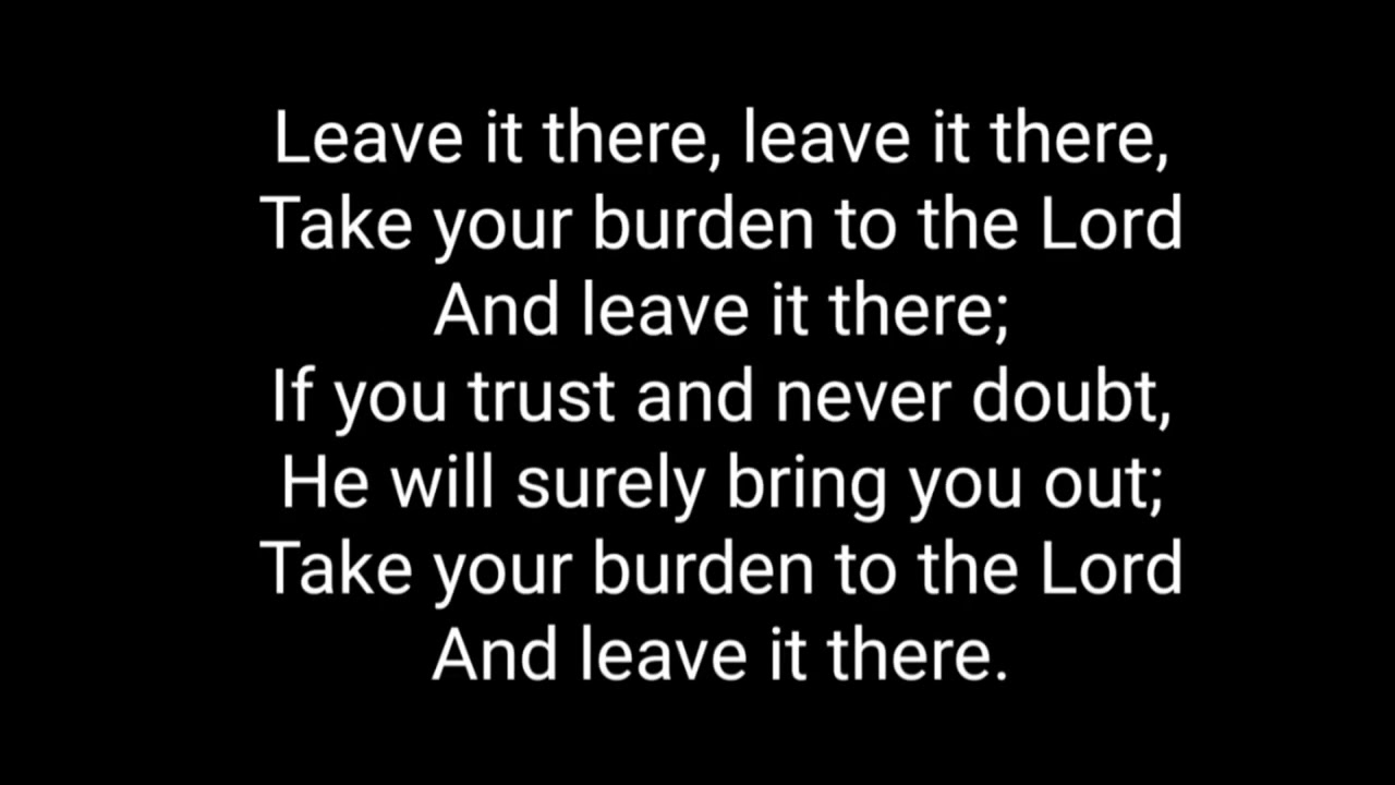 Take your burden to the lord and leave it there