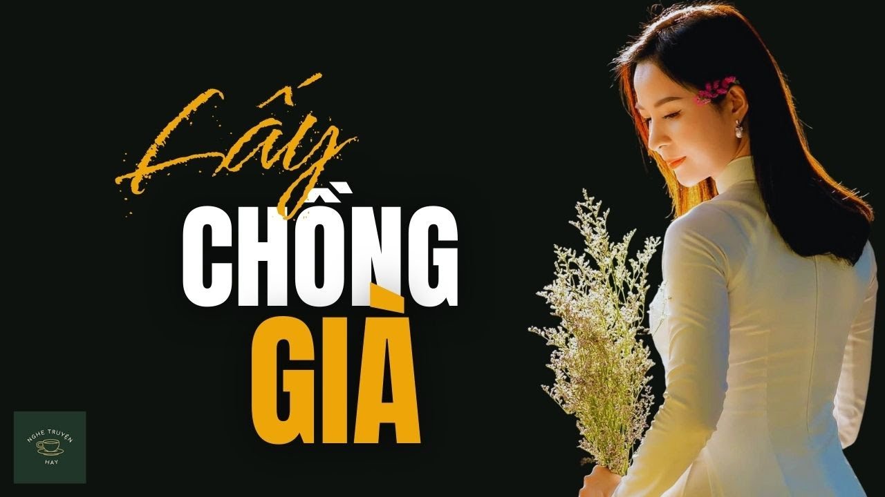 [CỰC HAY] Truyện Về Người Đàn Bà Lấy Chồng Già: LẤY CHỒNG GIÀ | Nghe Truyện Hay