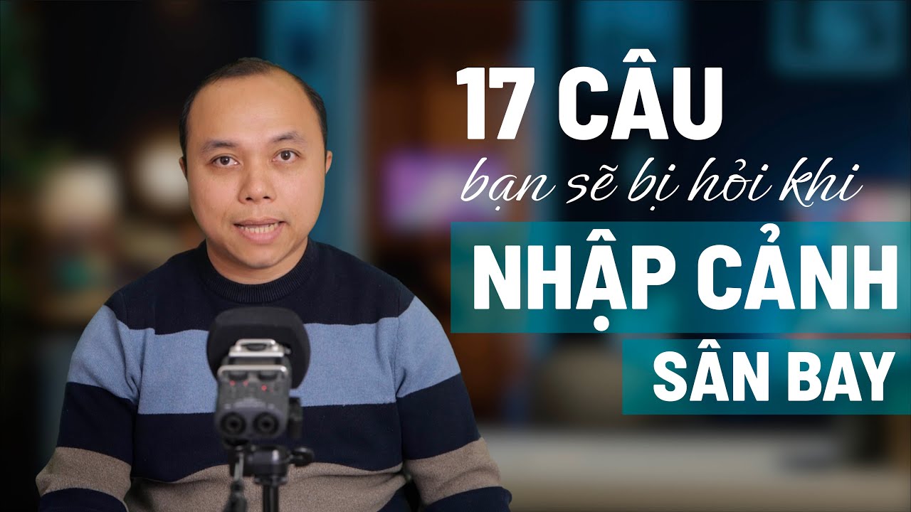 Bạn sẽ bị hỏi 17 câu này khi nhập cảnh & cách trả lời | Tiếng Anh sân bay