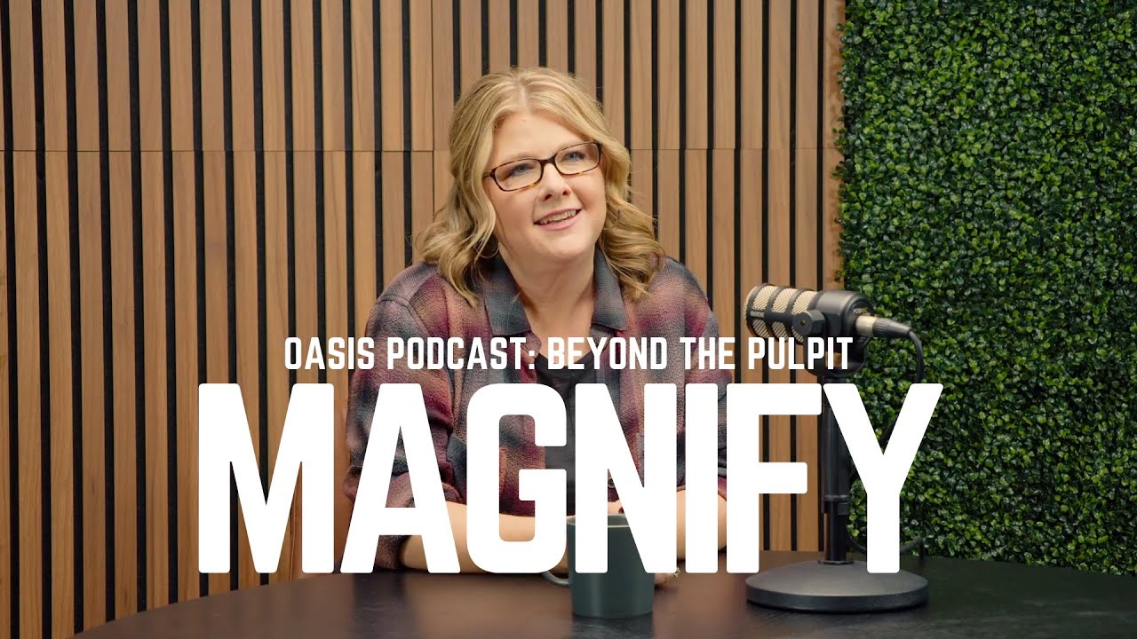 Magnify | Oasis Podcast: Beyond the Pulpit