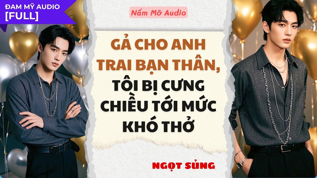 TRUYỆN BOY LOVE | GẢ CHO ANH BẠN THÂN, TÔI BỊ CƯNG CHIỀU KHÓ THỞ | AUDIO ĐAM MỸ FULL | NẤM MỠ AUDIO