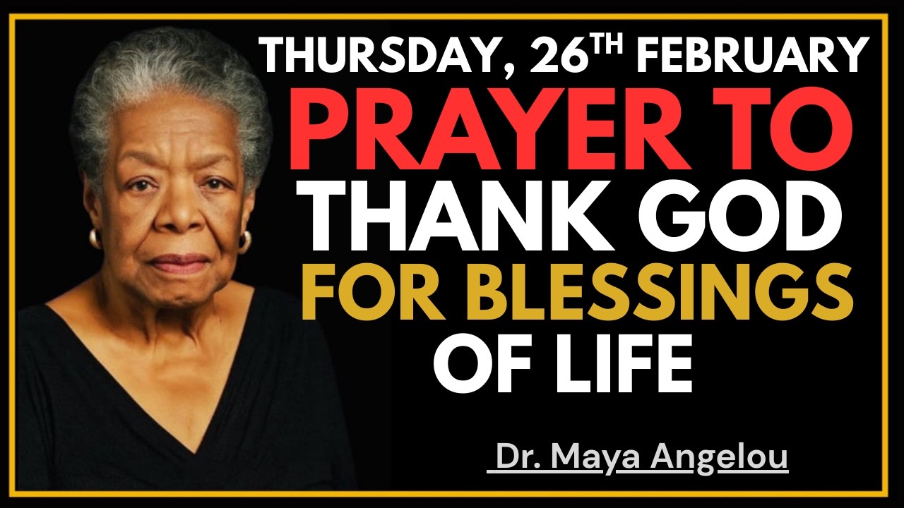 THURSDAY, 26TH FEBRUARY 2026 | PRAYER TO THANK GOD FOR BLESSING OF LIFE || DR. MAYA ANGELOU