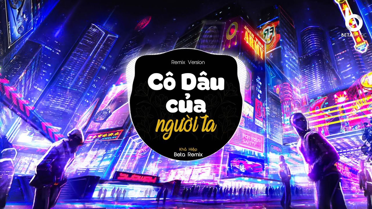 C&ocirc; D&acirc;u Của Người Ta (Khả Hiệp x Beta Remix) - Đời Anh Tay Trắng Kh&ocirc;ng May Mắn Remix TikTok