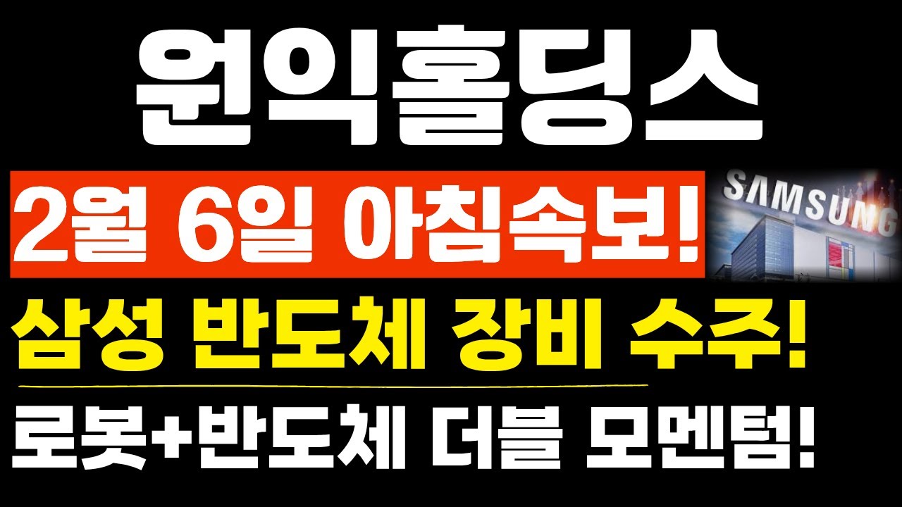[원익홀딩스 주가전망]단독! 긴급속보! 2월 6일 아침속보! 삼성 반도체 장비 수주! 로봇+반도체 더블 모멘텀!