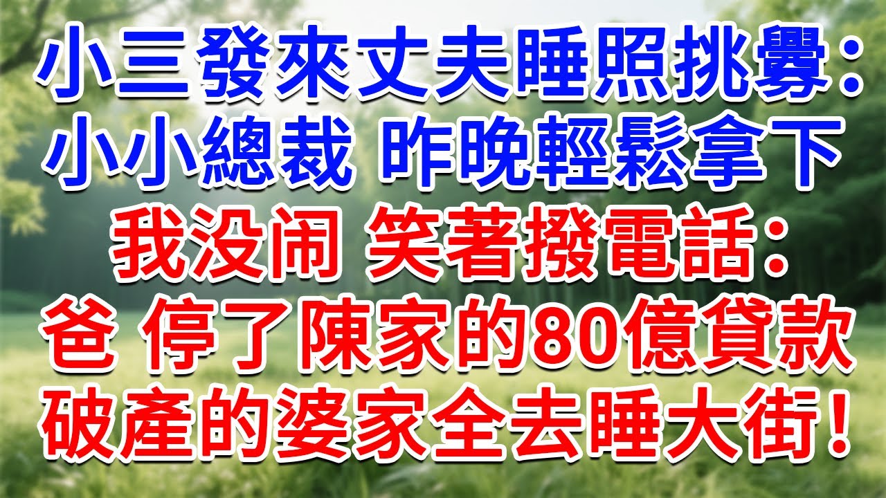 小三發來丈夫睡照挑釁：小小總裁 昨晚輕鬆拿下！我笑著撥電話：爸，停了陳家的80億貸款！一夜破產的婆家全去睡大街！#為人處世#生活經驗#情感故事#故事#小說#戀愛#情感#婚姻