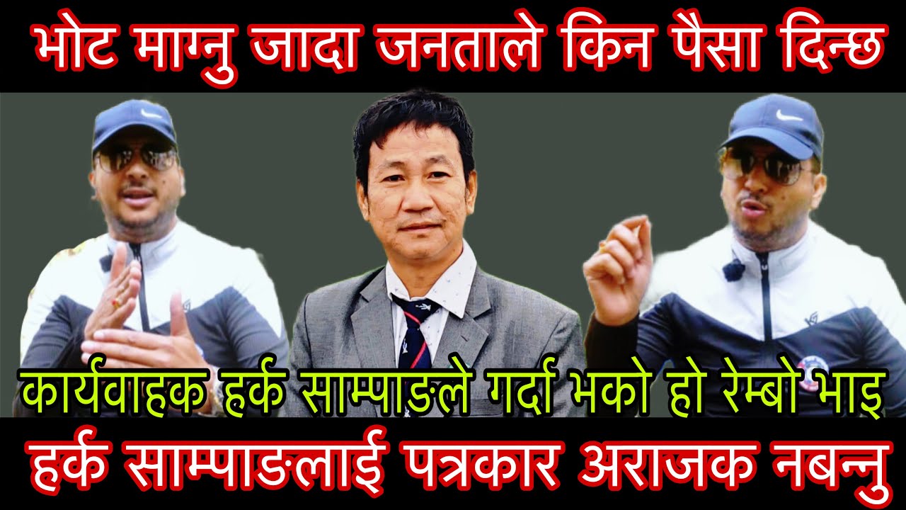 भोट माग्नु जादा जनताले किन पैसा दिन्छ हर्क साम्पाङलाई पत्रकार अराजक नबन्नु किन भने Rembo भाइले?