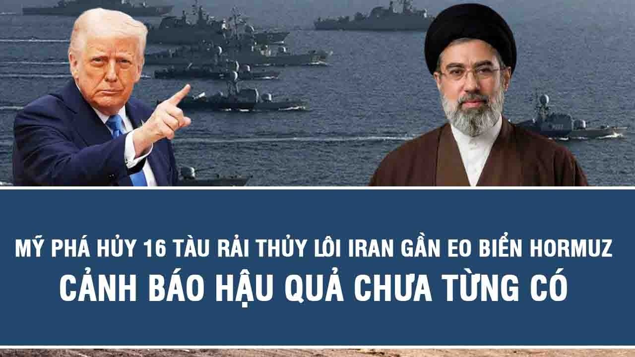 Mỹ phá hủy 16 tàu rải thủy lôi Iran gần Eo biển Hormuz, cảnh báo hậu quả chưa từng có