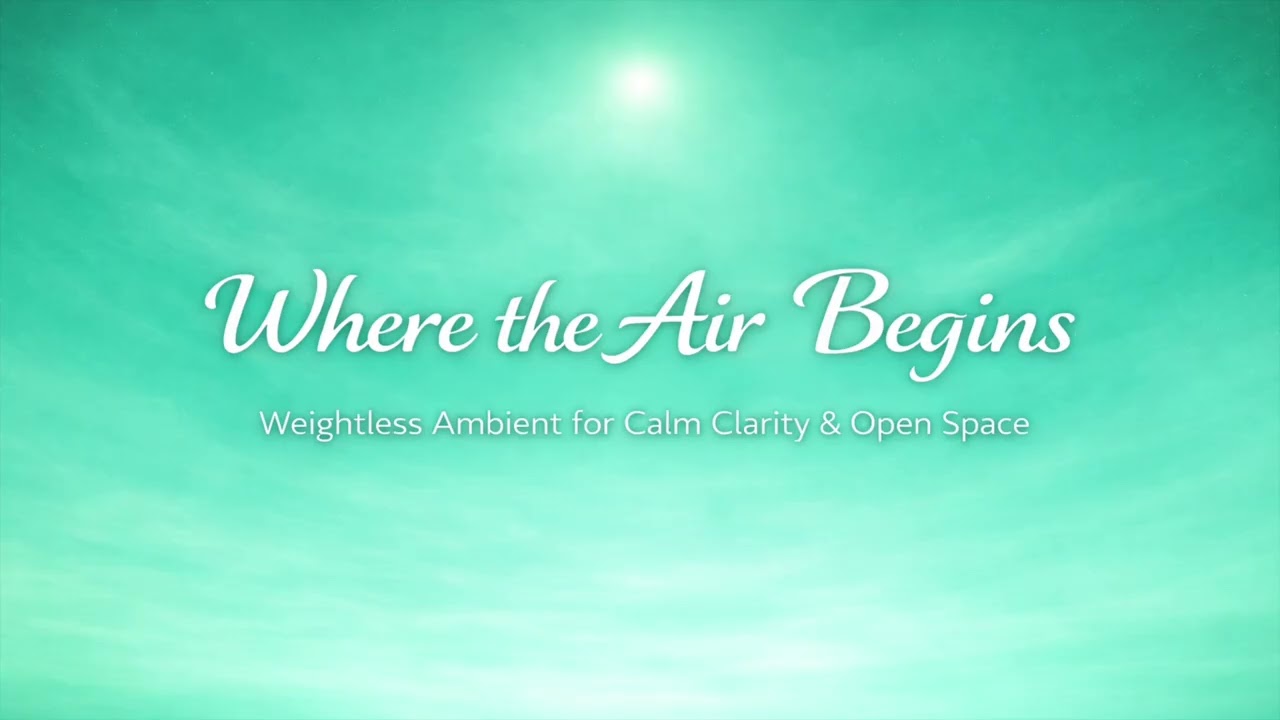 Where the Air Begins | Weightless Ambient for Calm Clarity & Open Space