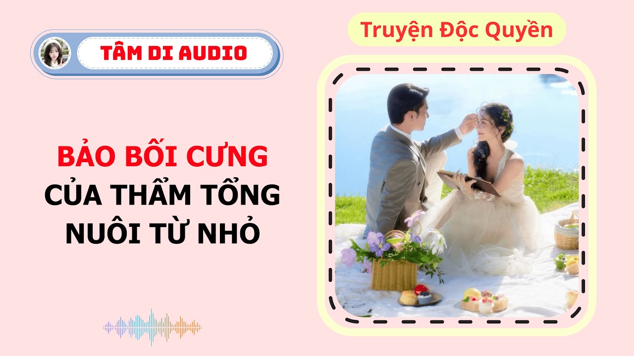 [Truyện Audio] | Bảo Bối Cưng Của Thẩm Tổng Nuôi Từ Nhỏ | Tâm Di Audio #audio  #truyenaudio