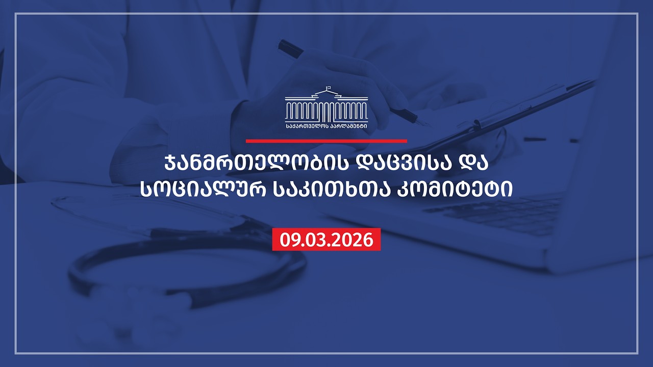 ჯანმრთელობის დაცვისა და სოციალურ საკითხთა კომიტეტის სხდომა - 09.03.2026