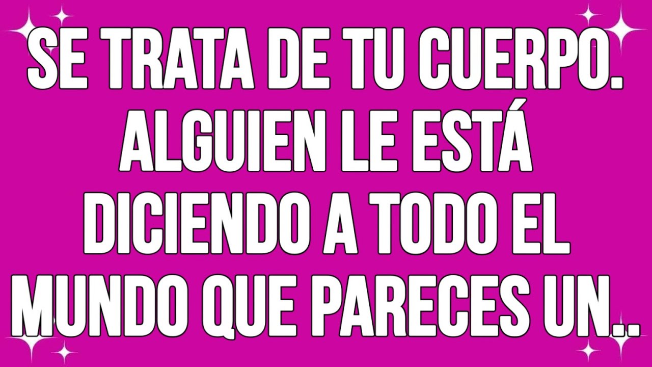 Se trata de tu cuerpo. Alguien le está diciendo a todo el mundo que pareces un...