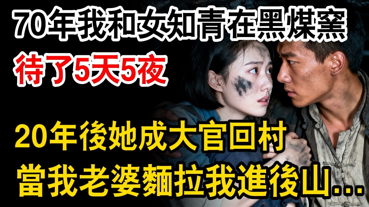 70年我和女知青在黑煤窯，待了5天5夜。20年後她成大官回村，當我老婆麵拉我進後山。。。