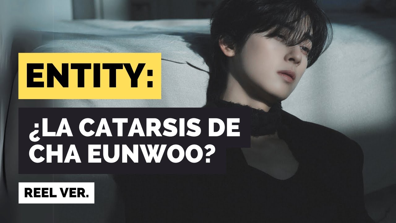 ENTITY - ¿LA CATARSIS DE CHA EUNWOO? (REEL VER.)