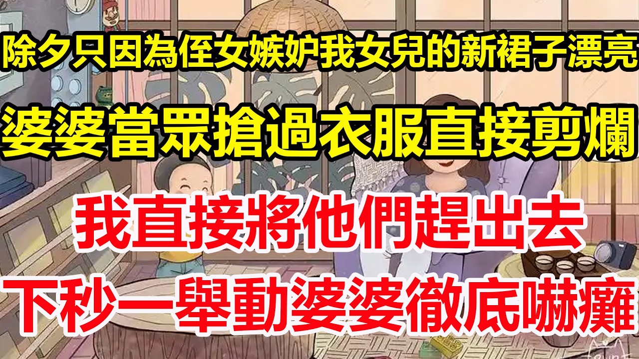 除夕只因為侄女嫉妒我女兒的新裙子漂亮，婆婆當眾搶過衣服直接剪爛，我直接將他們趕出去，下秒一舉動婆婆徹底嚇癱！#心寄奇旅#為人處世#生活經驗#情感#故事#彩礼#花開富貴#深夜淺讀
