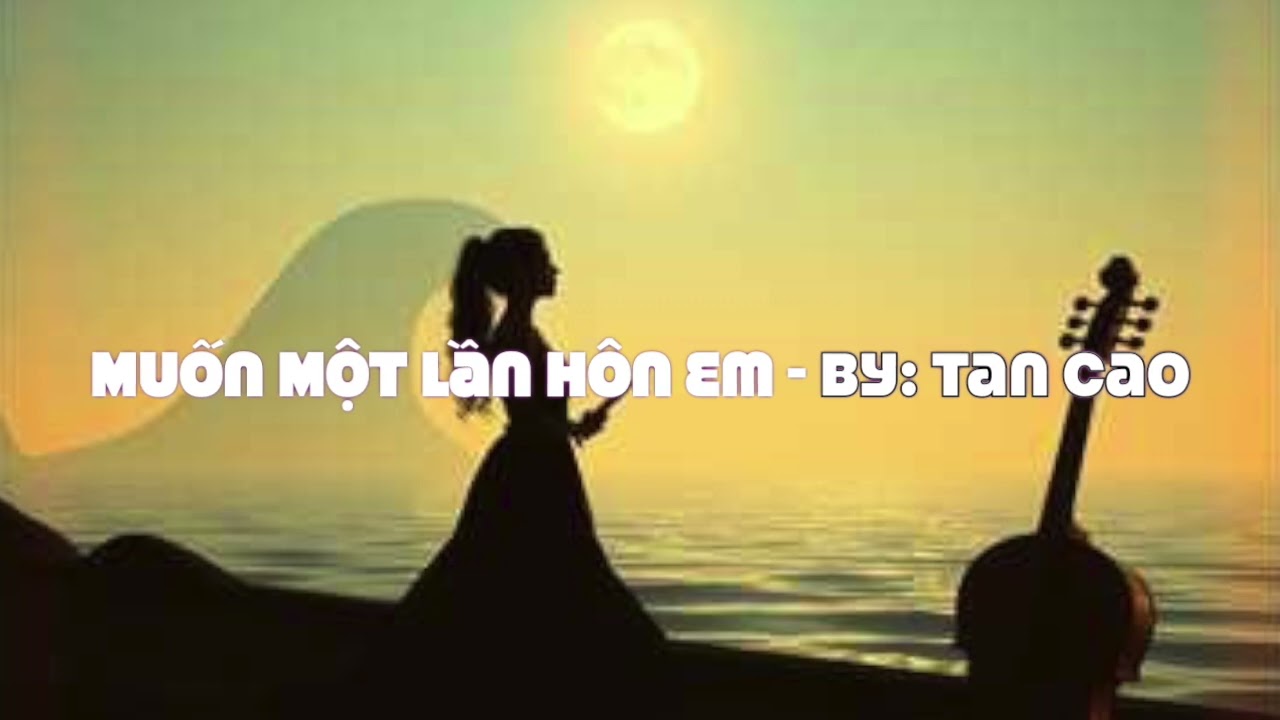 Muốn Một Lần Hôn Em - by: Tan Cao