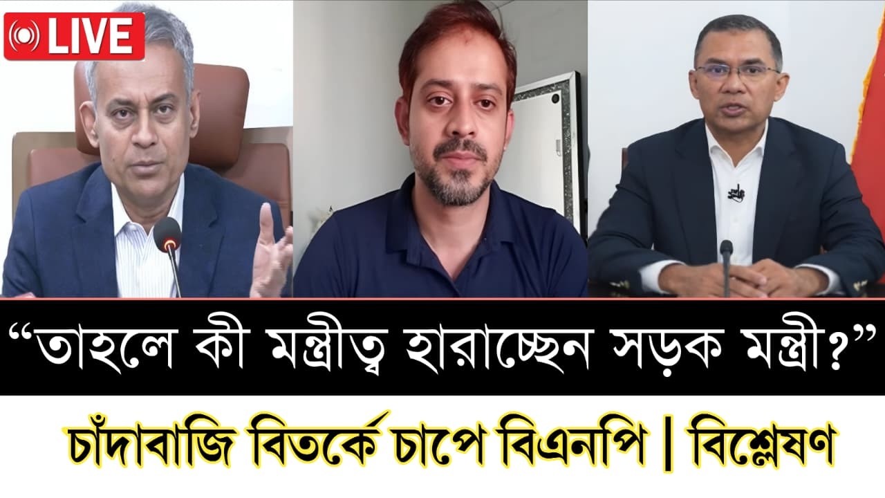 “তাহলে কী মন্ত্রীত্ব হারাচ্ছেন সড়ক মন্ত্রী?”—চাঁদাবাজি বিতর্কে চাপে বিএনপি |  [ live talk show ]
