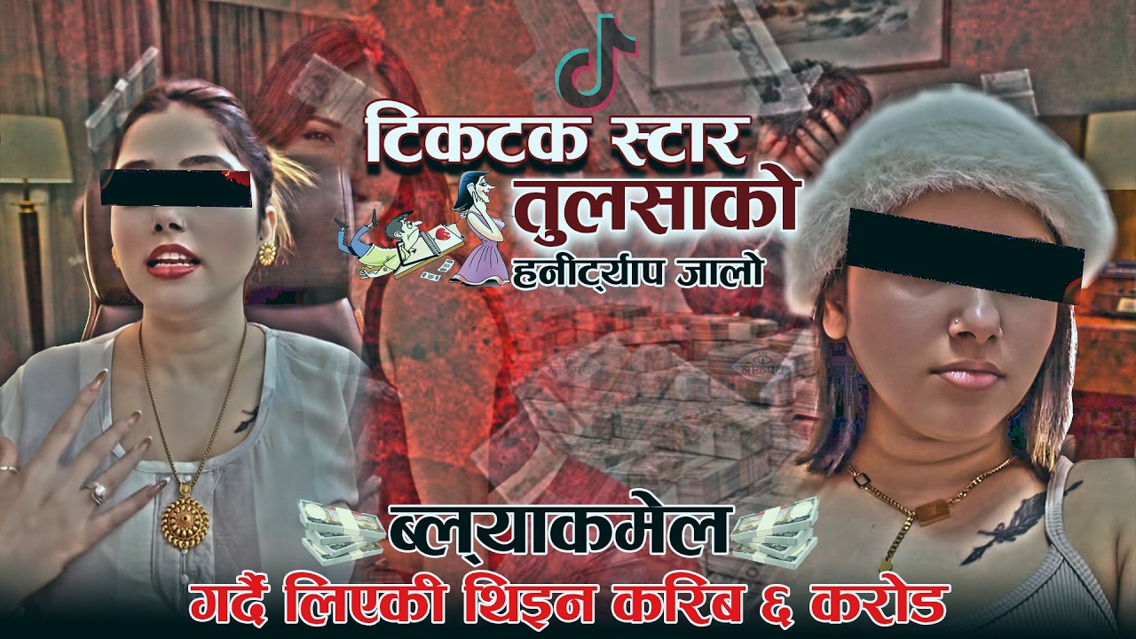 टिकटक स्टार तुलसाको हनीट्र्याप जालो : ब्ल्याकमेल गर्दै लिएकी थिइन् करिब ६ करोड II Lokpath