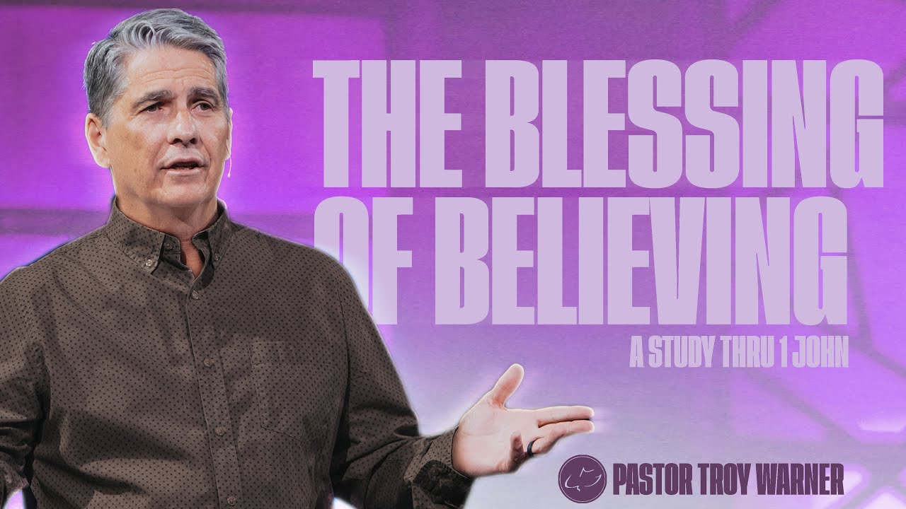 The Blessings of Believing | 1 John 5:1-12 | Troy Warner