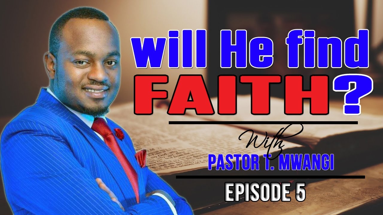 Will He Find Faith - Episode 5 - By Pastor T. Mwangi (Mr. T)