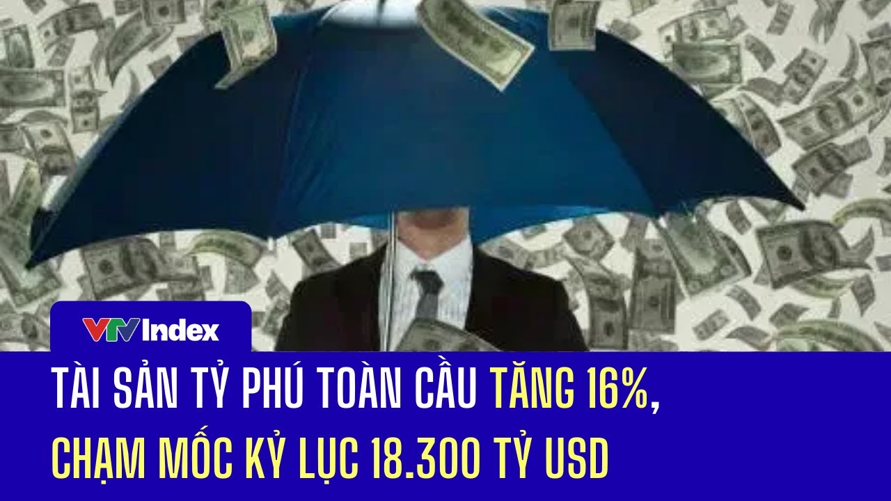Tài sản tỷ phú toàn cầu tăng 16%, chạm mốc kỷ lục 18.300 tỷ USD | VTVIndex